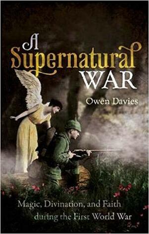 A Supernatural War: Magic, Divination, and Faith During the First World War by Owen Davies