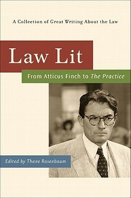 Law Lit: From Atticus Finch to The Practice: A Collection of Great Writing About the Law by Thane Rosenbaum