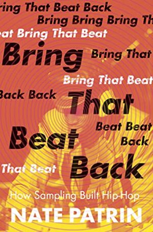 Bring That Beat Back: How Sampling Built Hip-Hop by Nate Patrin