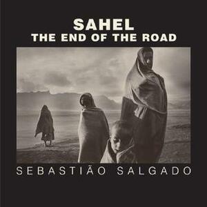 Sahel: The End of the Road by Orville Schell, Sebastião Salgado, Eduardo Galeano