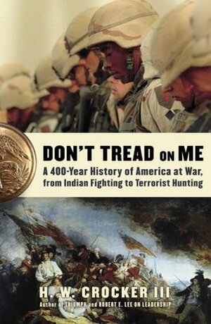 Don't Tread on Me: A 400-Year History of America at War, from Indian Fighting to Terrorist Hunting by H.W. Crocker III