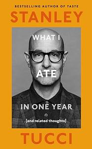 What I Ate in One Year: by Stanley Tucci, Stanley Tucci