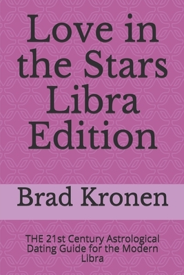 Love in the Stars Libra Edition: THE 21st Century Astrological Dating Guide for the Modern Libra by Brad Kronen