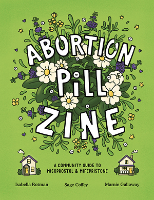Abortion Pill Zine: A Community Guide to Misoprostol &amp; Mifepristone by Isabella Rotman, Sage Coffey, Marnie Galloway