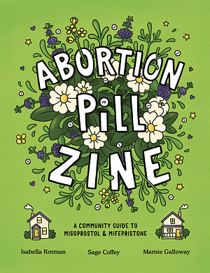 Abortion Pill Zine: A Community Guide to Misoprostol &amp; Mifepristone by Isabella Rotman, Marnie Galloway, Sage Coffey