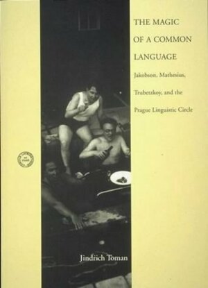 The Magic of a Common Language: Jakobson, Mathesius, Trubetzkoy, and the Prague Linguistic Circle by Jindřich Toman
