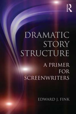 Dramatic Story Structure: A Primer for Screenwriters by Edward J. Fink