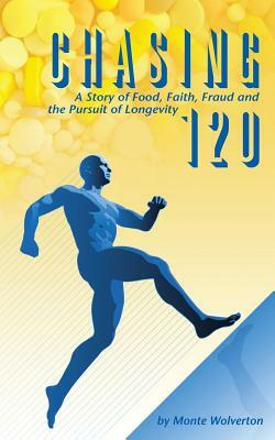 Chasing 120: A Story of Food, Faith, Fraud and the Pursuit of Longevity by Monte Wolverton