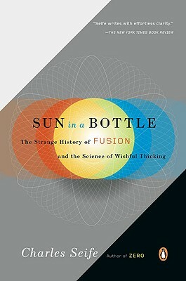 Sun in a Bottle: The Strange History of Fusion and the Science of Wishful Thinking by Charles Seife