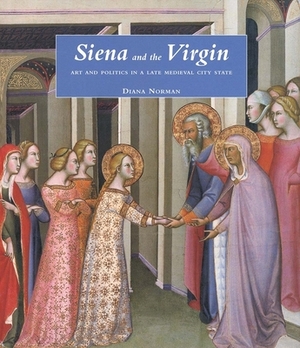 Siena and the Virgin: Art and Politics in a Late Medieval City State by Diana Norman