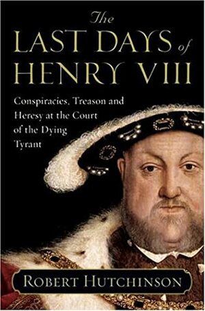 The Last Days of Henry VIII by Robert Hutchinson
