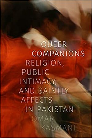 Queer Companions: Religion, Public Intimacy, and Saintly Affects in Pakistan by Omar Kasmani