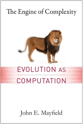 The Engine of Complexity: Evolution as Computation by John Mayfield