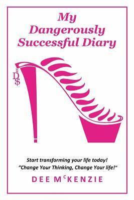 My Dangerously Successful Diary: Start Transforming Your Life Today! by Dee McKenzie