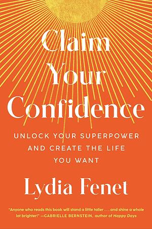 Claim Your Confidence: Unlock Your Superpower and Create the Life You Want by Lydia Fenet