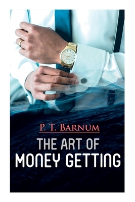 The Art of Money Getting: The Book of Golden Rules for Making Money by P. T. Barnum