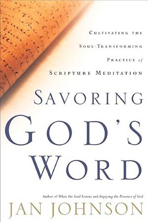 Savoring God's Word: Cultivating The Soul-Transforming Practice of Scripture Meditation by Jan Johnson