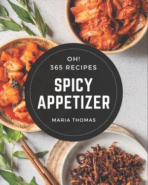 Oh! 365 Spicy Appetizer Recipes: Unlocking Appetizing Recipes in The Best Spicy Appetizer Cookbook! by Maria Thomas
