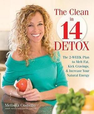 The Clean in 14 Detox:The 2-Week Plan to Melt Fat, Kick Cravings & Increase Your Natural Energy by Melissa Costello, Melissa Costello