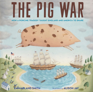 The Pig War: How a Porcine Tragedy Taught England and America to Share by Emma Bland Smith