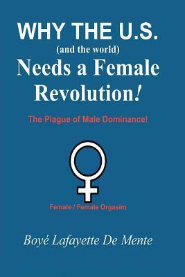 Why the U.S. And the World! Needs a Female Revolution! by Boyé Lafayette de Mente