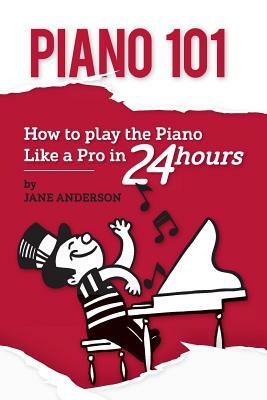 Piano 101: How to play the piano like a Pro in 24 hours by Jane Anderson