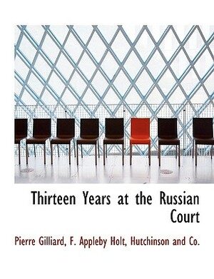 Thirteen Years at the Russian Court by Frederic Appleby Holt, Pierre Gilliard