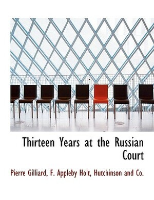 Thirteen Years at the Russian Court by Pierre Gilliard, F. Appleby Holt