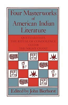 Four Masterworks of American Indian Literature: Quetzalcoatl, the Ritual of Condolence, Cuceb, the Night Chant by John Bierhorst