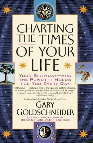 Charting the Times of Your Life: Your Birthday - And the Power It Holds for You Every Day by Gary Goldschneider