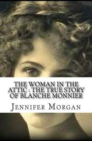 The Woman In The Attic: The True Story of Blanche Monnier by Jennifer Morgan