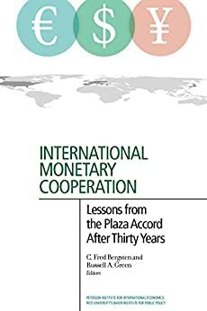 International Monetary Cooperation: Lessons from the Plaza Accord after Thirty Years by C. Fred Bergsten, Russell A. Green