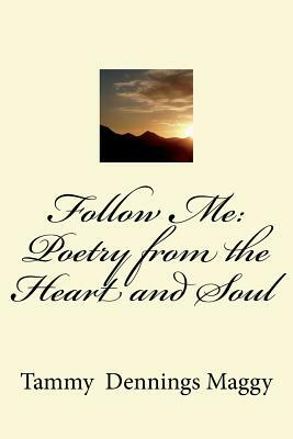 Follow Me: Poetry from the Heart and Soul by Tammy Dennings Maggy