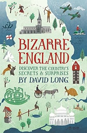 Bizarre England: Discover the Country's Secrets and Surprises by David Long