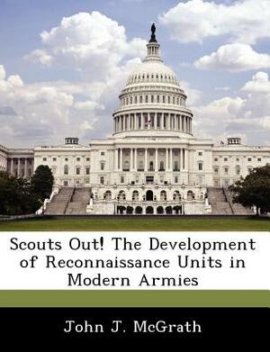 Scouts Out! the Development of Reconnaissance Units in Modern Armies by John J. McGrath