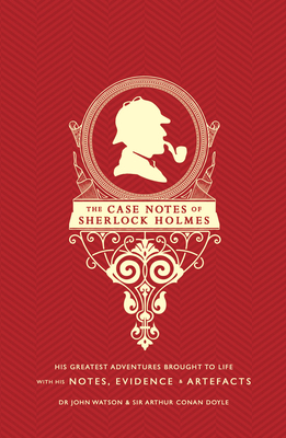 The Case Notes of Sherlock Holmes: His Greatest Adventures Brought to Life with His Notes, Evidence & Artefacts by Arthur Conan Doyle