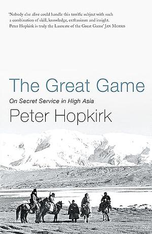 The Great Game: On Secret Service in High Asia by Peter Hopkirk