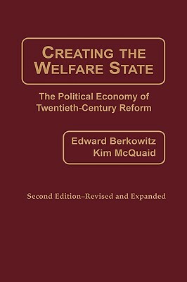 Creating the Welfare State: The Political Economy of Twentieth-Century Reform, 2nd Edition by Kim McQuaid, Edward D. Berkowitz