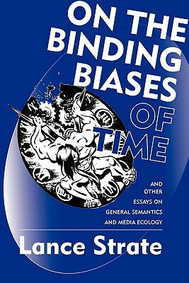 On the Binding Biases of Time: And Other Essays on General Semantics and Media Ecology by Lance Strate