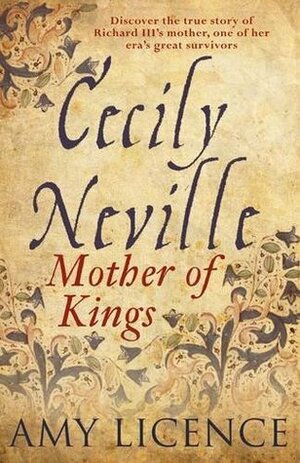 Cecily Neville: Mother of Kings by Amy Licence