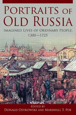 Portraits of Old Russia: Imagined Lives of Ordinary People, 1300-1745 by Marshall T. Poe, Donald Ostrowski