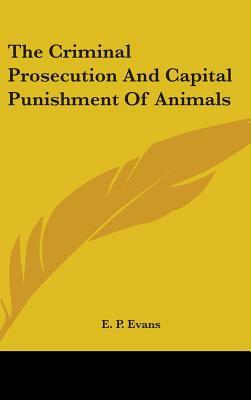 The Criminal Prosecution And Capital Punishment Of Animals by E. P. Evans