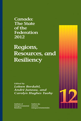 Canada: The State of the Federation, 2012, Volume 185: Regions, Resources, and Resiliency by André Juneau, Carolyn Hughes Tuohy, Loleen Berdahl