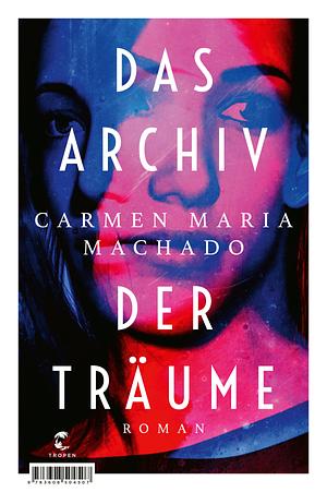 Das Archiv der Träume by Carmen Maria Machado