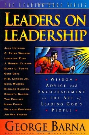 Leaders on Leadership: Wisdom, Advice and Encouragement on the Art of Leading God's People by George Barna