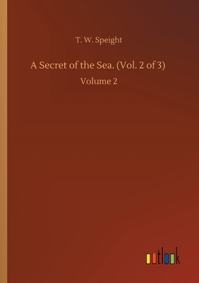 A Secret of the Sea. (Vol. 2 of 3): Volume 2 by T. W. Speight