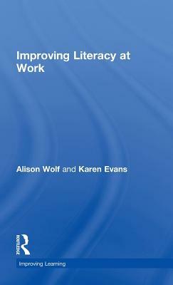 Improving Literacy at Work by Alison Wolf, Karen Evans