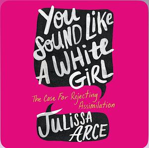 You sound like a white girl by Julissa Arce
