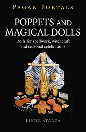Pagan Portals - Poppets and Magical Dolls: Dolls for Spellwork, Witchcraft and Seasonal Celebrations by Lucya Starza