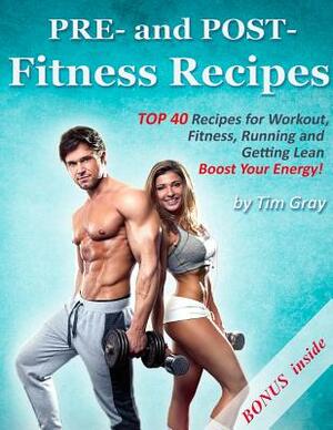 PRE- and POST- Fitness Recipes: TOP 40 Recipes for Workout, Fitness, Running and Getting Lean (Boost Your Energy!) by Tim Gray